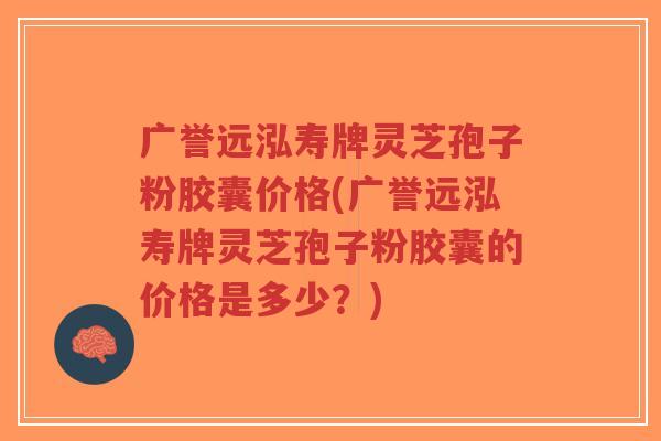广誉远泓寿牌灵芝孢子粉胶囊价格(广誉远泓寿牌灵芝孢子粉胶囊的价格是多少?)-第1张图片-超越 广誉远泓寿牌灵芝孢子粉胶囊价格(广誉远泓寿牌灵芝孢子粉胶囊的价格是多少?)-第1张图片-超越