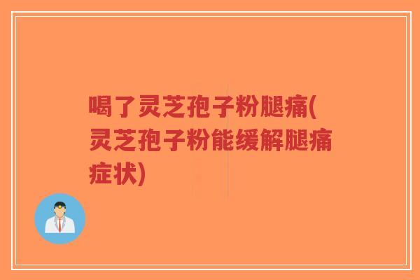 喝了灵芝孢子粉腿痛(灵芝孢子粉能缓解腿痛症状)-第1张图片-超越 喝了灵芝孢子粉腿痛(灵芝孢子粉能缓解腿痛症状)-第1张图片-超越