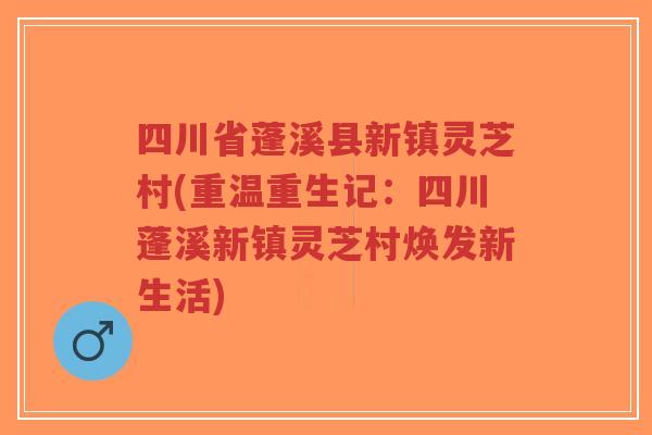 四川省蓬溪县新镇灵芝村(重温重生记:四川蓬溪新镇灵芝村焕发新生活)-第1张图片-超越 四川省蓬溪县新镇灵芝村(重温重生记:四川蓬溪新镇灵芝村焕发新生活)-第1张图片-超越