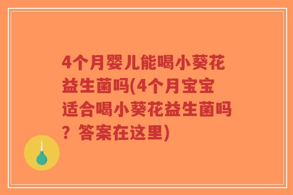 4个月婴儿能喝小葵花益生菌吗(4个月宝宝适合喝小葵花益生菌吗?答案在这里)-第1张图片-超越 4个月婴儿能喝小葵花益生菌吗(4个月宝宝适合喝小葵花益生菌吗?答案在这里)-第1张图片-超越