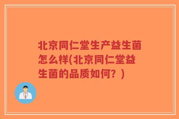 北京同仁堂生产益生菌怎么样(北京同仁堂益生菌的品质如何?)-第1张图片-超越 北京同仁堂生产益生菌怎么样(北京同仁堂益生菌的品质如何?)-第1张图片-超越