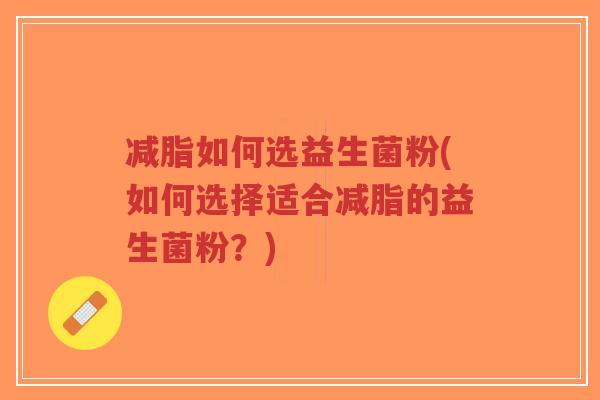减脂如何选益生菌粉(如何选择适合减脂的益生菌粉?)-第1张图片-超越 减脂如何选益生菌粉(如何选择适合减脂的益生菌粉?)-第1张图片-超越