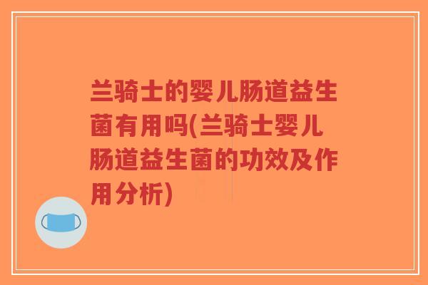 兰骑士的婴儿肠道益生菌有用吗(兰骑士婴儿肠道益生菌的功效及作用分析)-第1张图片-超越 兰骑士的婴儿肠道益生菌有用吗(兰骑士婴儿肠道益生菌的功效及作用分析)-第1张图片-超越