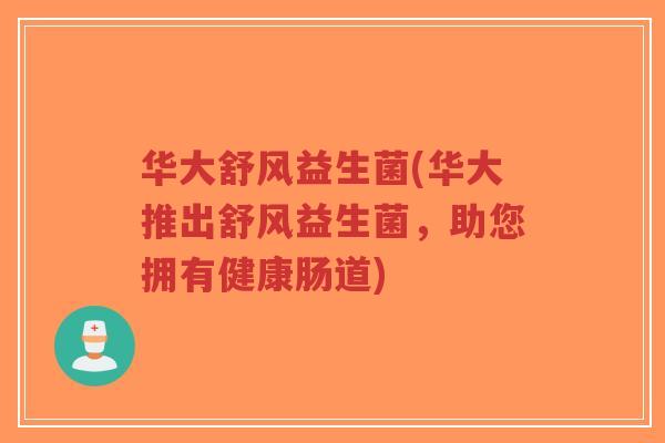 华大舒风益生菌(华大推出舒风益生菌,助您拥有健康肠道)-第1张图片-超越 华大舒风益生菌(华大推出舒风益生菌,助您拥有健康肠道)-第1张图片-超越