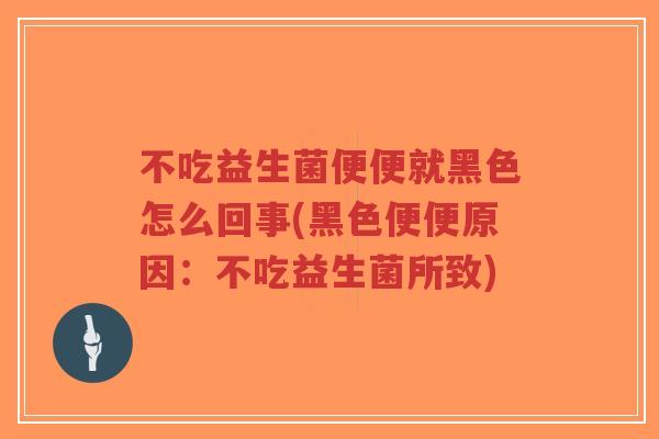 不吃益生菌便便就黑色怎么回事(黑色便便原因:不吃益生菌所致)-第1张图片-超越 不吃益生菌便便就黑色怎么回事(黑色便便原因:不吃益生菌所致)-第1张图片-超越