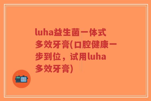 luha益生菌一体式多效牙膏(口腔健康一步到位,试用luha多效牙膏)-第1张图片-超越 luha益生菌一体式多效牙膏(口腔健康一步到位,试用luha多效牙膏)-第1张图片-超越