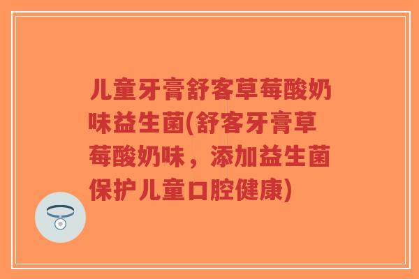 儿童牙膏舒客草莓酸奶味益生菌(舒客牙膏草莓酸奶味,添加益生菌保护儿童口腔健康)-第1张图片-超越 儿童牙膏舒客草莓酸奶味益生菌(舒客牙膏草莓酸奶味,添加益生菌保护儿童口腔健康)-第1张图片-超越