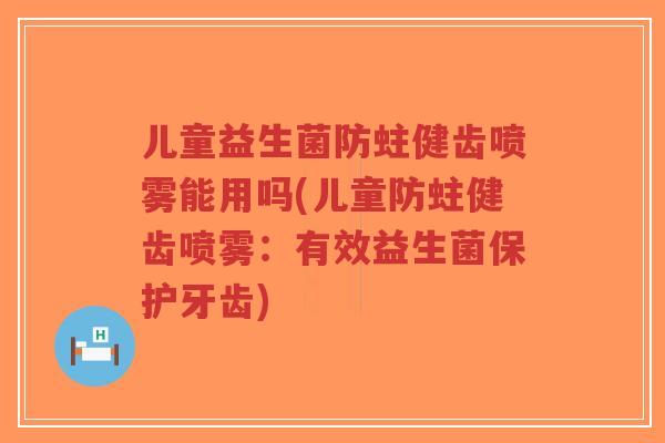 儿童益生菌防蛀健齿喷雾能用吗(儿童防蛀健齿喷雾:有效益生菌保护牙齿)-第1张图片-超越 儿童益生菌防蛀健齿喷雾能用吗(儿童防蛀健齿喷雾:有效益生菌保护牙齿)-第1张图片-超越