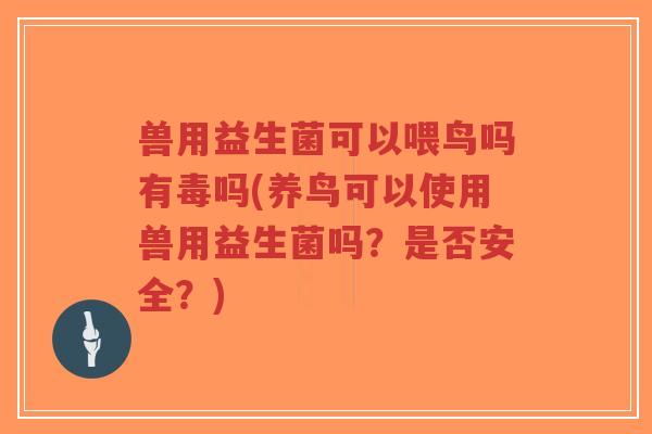兽用益生菌可以喂鸟吗有毒吗(养鸟可以使用兽用益生菌吗?是否安全?)-第1张图片-超越 兽用益生菌可以喂鸟吗有毒吗(养鸟可以使用兽用益生菌吗?是否安全?)-第1张图片-超越