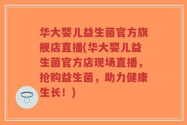 华大婴儿益生菌官方旗舰店直播(华大婴儿益生菌官方店现场直播,抢购益生菌,助力健康生长!)-第1张图片-超越 华大婴儿益生菌官方旗舰店直播(华大婴儿益生菌官方店现场直播,抢购益生菌,助力健康生长!)-第1张图片-超越