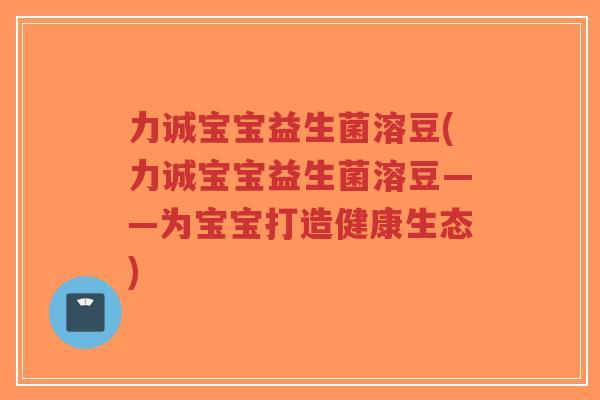 力诚宝宝益生菌溶豆(力诚宝宝益生菌溶豆——为宝宝打造健康生态)-第1张图片-超越 力诚宝宝益生菌溶豆(力诚宝宝益生菌溶豆——为宝宝打造健康生态)-第1张图片-超越