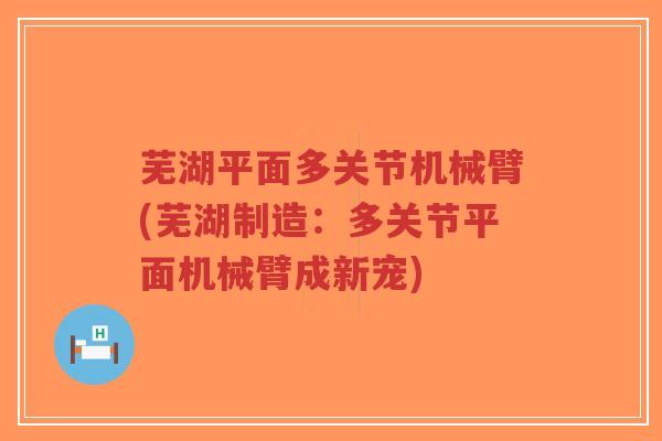 芜湖平面多关节机械臂(芜湖制造:多关节平面机械臂成新宠)-第1张图片-超越 芜湖平面多关节机械臂(芜湖制造:多关节平面机械臂成新宠)-第1张图片-超越