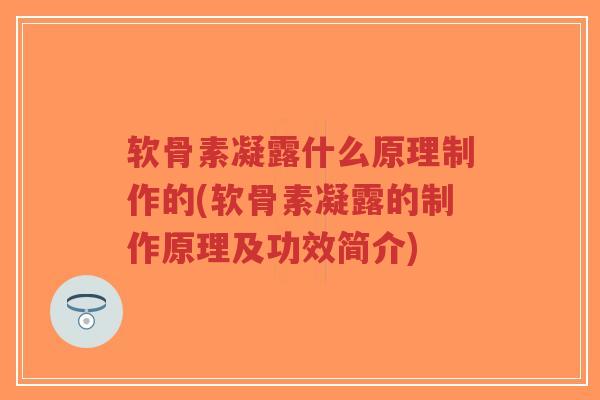 软骨素凝露什么原理制作的(软骨素凝露的制作原理及功效简介)-第1张图片-超越 软骨素凝露什么原理制作的(软骨素凝露的制作原理及功效简介)-第1张图片-超越