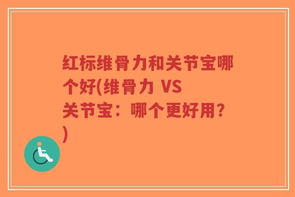 红标维骨力和关节宝哪个好(维骨力 VS 关节宝：哪个更好用？)-第1张图片-超越