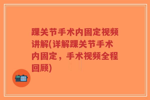 踝关节手术内固定视频讲解(详解踝关节手术内固定,手术视频全程回顾)-第1张图片-超越 踝关节手术内固定视频讲解(详解踝关节手术内固定,手术视频全程回顾)-第1张图片-超越