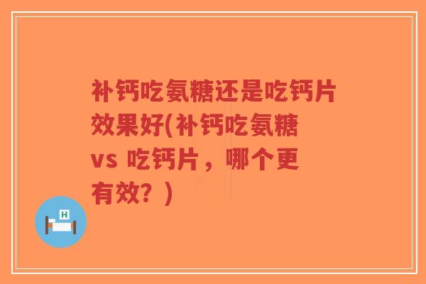 补钙吃氨糖还是吃钙片效果好(补钙吃氨糖 vs 吃钙片，哪个更有效？)-第1张图片-超越