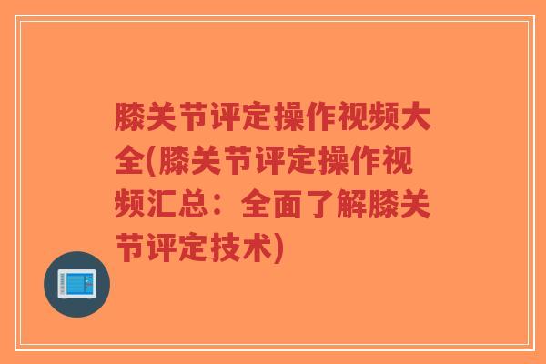 膝关节评定操作视频大全(膝关节评定操作视频汇总:全面了解膝关节评定技术)-第1张图片-超越 膝关节评定操作视频大全(膝关节评定操作视频汇总:全面了解膝关节评定技术)-第1张图片-超越