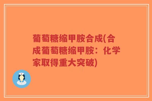 葡萄糖缩甲胺合成(合成葡萄糖缩甲胺:化学家取得重大突破)-第1张图片-超越 葡萄糖缩甲胺合成(合成葡萄糖缩甲胺:化学家取得重大突破)-第1张图片-超越
