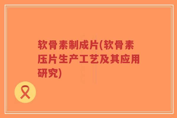 软骨素制成片(软骨素压片生产工艺及其应用研究)-第1张图片-超越