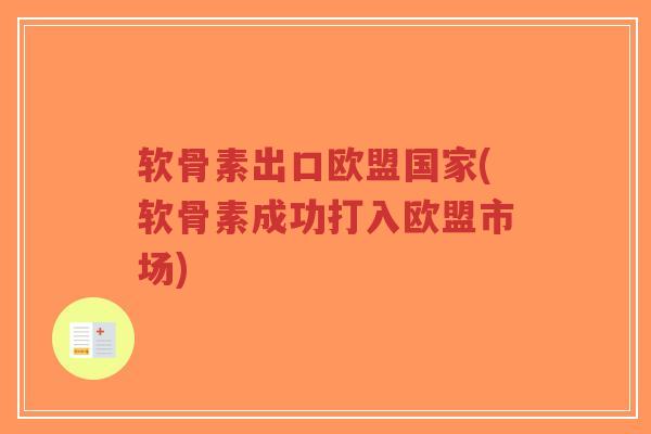 软骨素出口欧盟国家(软骨素成功打入欧盟市场)-第1张图片-超越 软骨素出口欧盟国家(软骨素成功打入欧盟市场)-第1张图片-超越