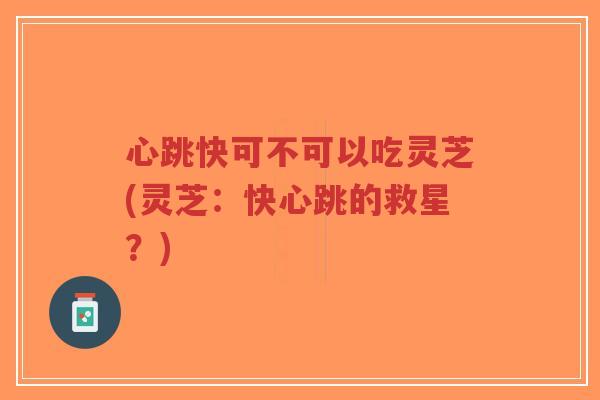 心跳快可不可以吃灵芝(灵芝:快心跳的救星?)-第1张图片-超越 心跳快可不可以吃灵芝(灵芝:快心跳的救星?)-第1张图片-超越