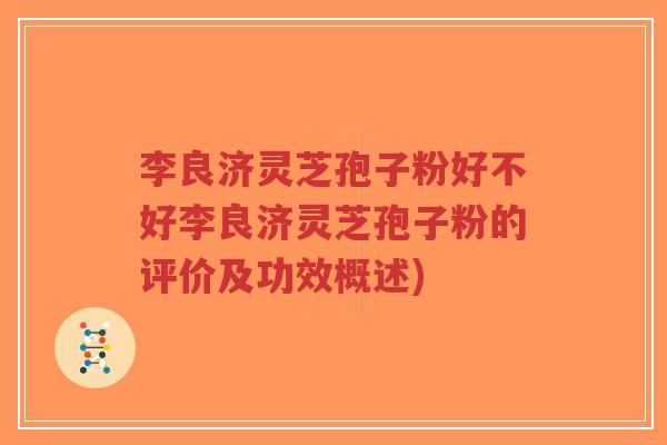 李良济灵芝孢子粉好不好李良济灵芝孢子粉的评价及功效概述)-第1张图片-超越 李良济灵芝孢子粉好不好李良济灵芝孢子粉的评价及功效概述)-第1张图片-超越