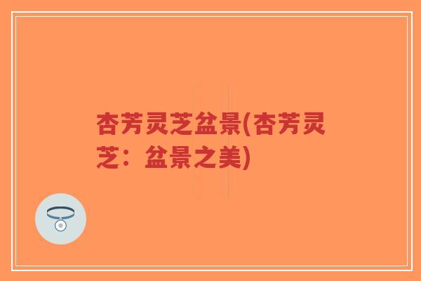 杏芳灵芝盆景(杏芳灵芝:盆景之美)-第1张图片-超越 杏芳灵芝盆景(杏芳灵芝:盆景之美)-第1张图片-超越