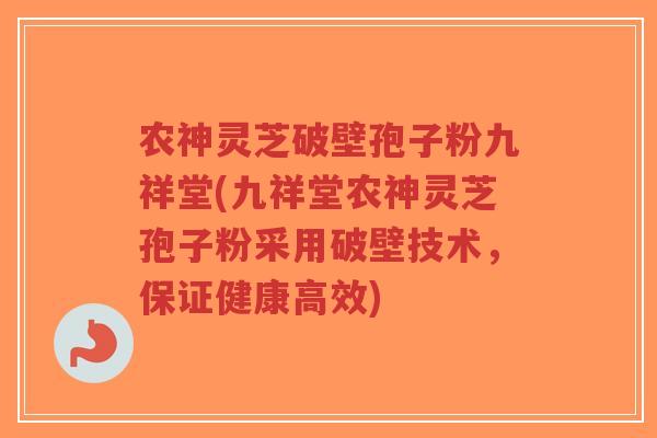 农神灵芝破壁孢子粉九祥堂(九祥堂农神灵芝孢子粉采用破壁技术,保证健康高效)-第1张图片-超越 农神灵芝破壁孢子粉九祥堂(九祥堂农神灵芝孢子粉采用破壁技术,保证健康高效)-第1张图片-超越