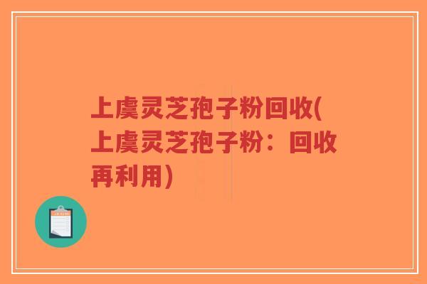 上虞灵芝孢子粉回收(上虞灵芝孢子粉:回收再利用)-第1张图片-超越 上虞灵芝孢子粉回收(上虞灵芝孢子粉:回收再利用)-第1张图片-超越