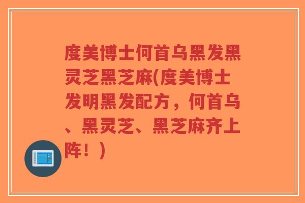 度美博士何首乌黑发黑灵芝黑芝麻(度美博士发明黑发配方，何首乌、黑灵芝、黑芝麻齐上阵！)-第1张图片-超越