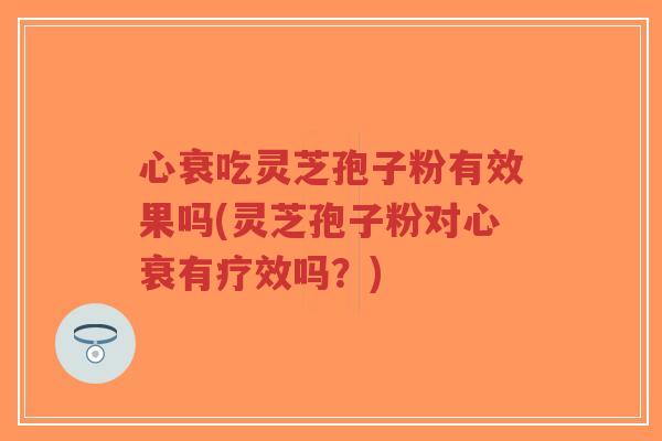 心衰吃灵芝孢子粉有效果吗(灵芝孢子粉对心衰有疗效吗?)-第1张图片-超越 心衰吃灵芝孢子粉有效果吗(灵芝孢子粉对心衰有疗效吗?)-第1张图片-超越