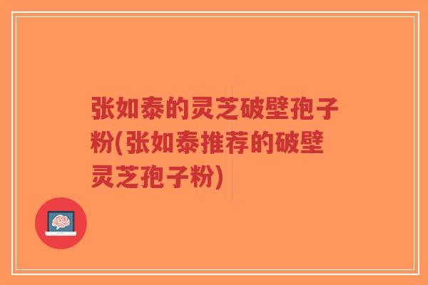 张如泰的灵芝破壁孢子粉(张如泰推荐的破壁灵芝孢子粉)-第1张图片-超越 张如泰的灵芝破壁孢子粉(张如泰推荐的破壁灵芝孢子粉)-第1张图片-超越