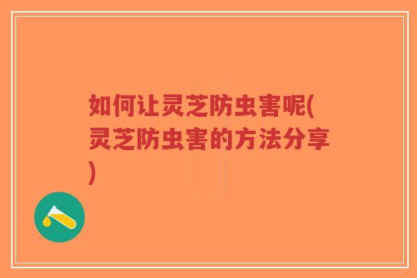 如何让灵芝防虫害呢(灵芝防虫害的方法分享)-第1张图片-超越 如何让灵芝防虫害呢(灵芝防虫害的方法分享)-第1张图片-超越