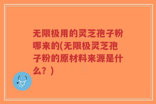 无限极用的灵芝孢子粉哪来的(无限极灵芝孢子粉的原材料来源是什么？)-第1张图片-超越