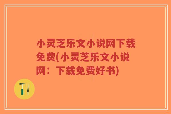 小灵芝乐文小说网下载免费(小灵芝乐文小说网:下载免费好书)-第1张图片-超越 小灵芝乐文小说网下载免费(小灵芝乐文小说网:下载免费好书)-第1张图片-超越