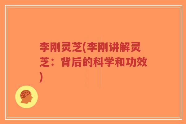 李刚灵芝(李刚讲解灵芝:背后的科学和功效)-第1张图片-超越 李刚灵芝(李刚讲解灵芝:背后的科学和功效)-第1张图片-超越