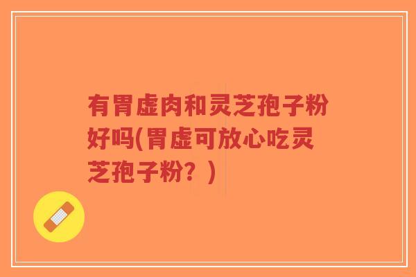 有胃虚肉和灵芝孢子粉好吗(胃虚可放心吃灵芝孢子粉?)-第1张图片-超越 有胃虚肉和灵芝孢子粉好吗(胃虚可放心吃灵芝孢子粉?)-第1张图片-超越