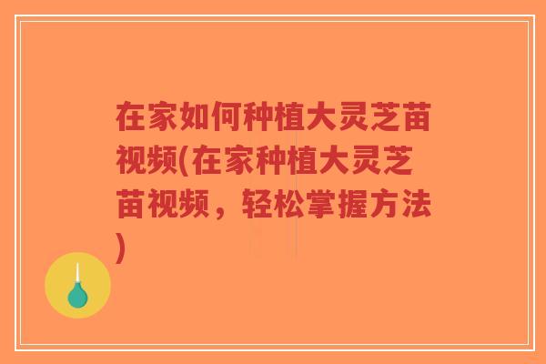 在家如何种植大灵芝苗视频(在家种植大灵芝苗视频,轻松掌握方法)-第1张图片-超越 在家如何种植大灵芝苗视频(在家种植大灵芝苗视频,轻松掌握方法)-第1张图片-超越