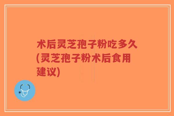 术后灵芝孢子粉吃多久(灵芝孢子粉术后食用建议)-第1张图片-超越 术后灵芝孢子粉吃多久(灵芝孢子粉术后食用建议)-第1张图片-超越
