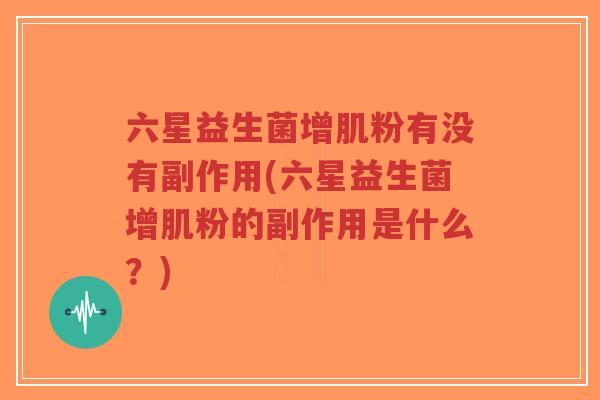六星益生菌增肌粉有没有副作用(六星益生菌增肌粉的副作用是什么？)-第1张图片-超越