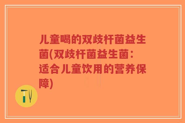 儿童喝的双歧杆菌益生菌(双歧杆菌益生菌:适合儿童饮用的营养保障)-第1张图片-超越 儿童喝的双歧杆菌益生菌(双歧杆菌益生菌:适合儿童饮用的营养保障)-第1张图片-超越