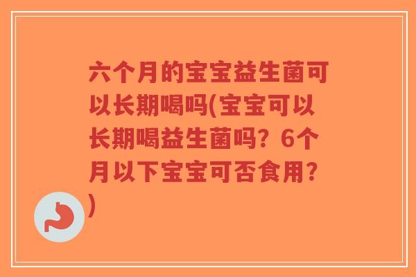六个月的宝宝益生菌可以长期喝吗(宝宝可以长期喝益生菌吗?6个月以下宝宝可否食用?)-第1张图片-超越 六个月的宝宝益生菌可以长期喝吗(宝宝可以长期喝益生菌吗?6个月以下宝宝可否食用?)-第1张图片-超越