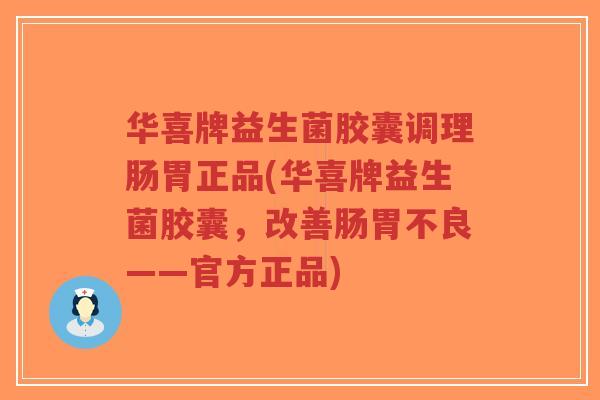 华喜牌益生菌胶囊调理肠胃正品(华喜牌益生菌胶囊，改善肠胃不良——官方正品)-第1张图片-超越