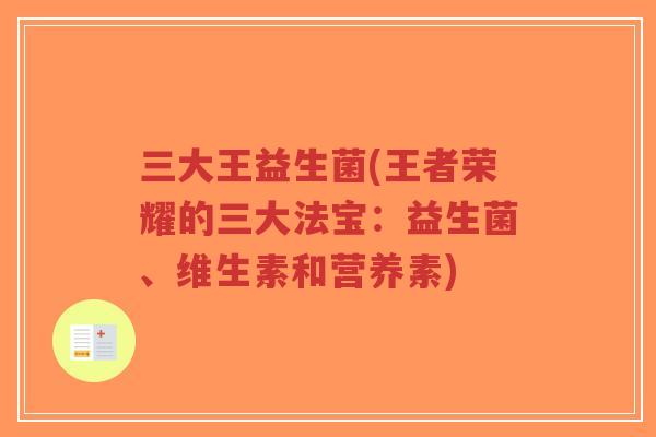 三大王益生菌(王者荣耀的三大法宝:益生菌、维生素和营养素)-第1张图片-超越 三大王益生菌(王者荣耀的三大法宝:益生菌、维生素和营养素)-第1张图片-超越