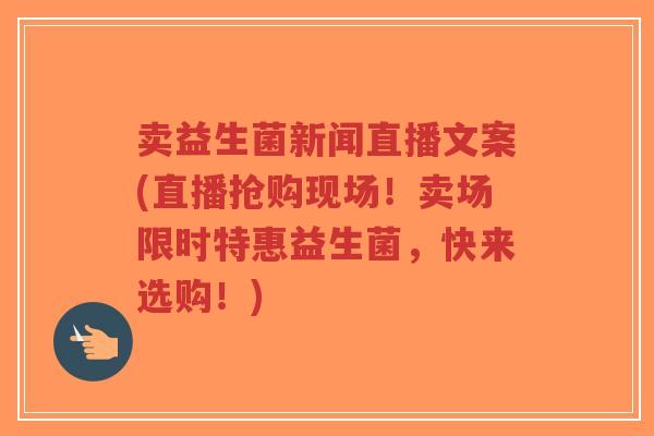 卖益生菌新闻直播文案(直播抢购现场!卖场限时特惠益生菌,快来选购!)-第1张图片-超越 卖益生菌新闻直播文案(直播抢购现场!卖场限时特惠益生菌,快来选购!)-第1张图片-超越