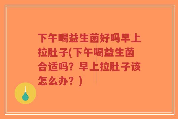 下午喝益生菌好吗早上拉肚子(下午喝益生菌合适吗?早上拉肚子该怎么办?)-第1张图片-超越 下午喝益生菌好吗早上拉肚子(下午喝益生菌合适吗?早上拉肚子该怎么办?)-第1张图片-超越