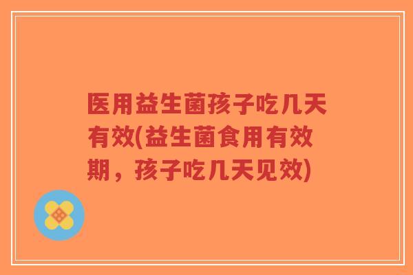 医用益生菌孩子吃几天有效(益生菌食用有效期,孩子吃几天见效)-第1张图片-超越 医用益生菌孩子吃几天有效(益生菌食用有效期,孩子吃几天见效)-第1张图片-超越