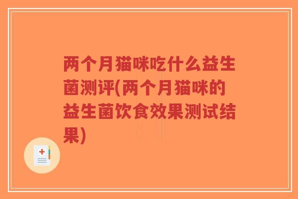 两个月猫咪吃什么益生菌测评(两个月猫咪的益生菌饮食效果测试结果)-第1张图片-超越