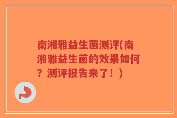 南湘雅益生菌测评(南湘雅益生菌的效果如何?测评报告来了!)-第1张图片-超越 南湘雅益生菌测评(南湘雅益生菌的效果如何?测评报告来了!)-第1张图片-超越