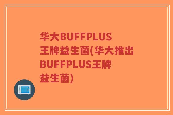 华大BUFFPLUS王牌益生菌(华大推出BUFFPLUS王牌益生菌)-第1张图片-超越 华大BUFFPLUS王牌益生菌(华大推出BUFFPLUS王牌益生菌)-第1张图片-超越